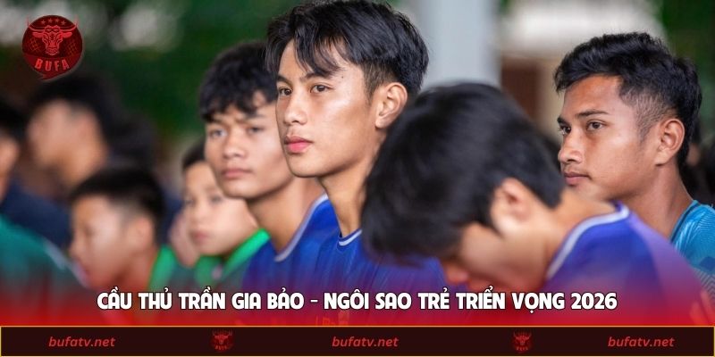 Cầu Thủ Trần Gia Bảo - Ngôi Sao Trẻ Triển Vọng 2026