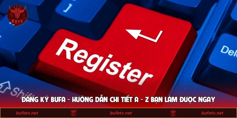 Đăng Ký BUFA - Hướng Dẫn Chi Tiết A - Z Bạn Làm Được Ngay
