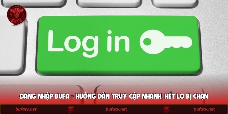 Đăng Nhập BUFA - Hướng Dẫn Truy Cập Nhanh, Hết Lo Bị Chặn