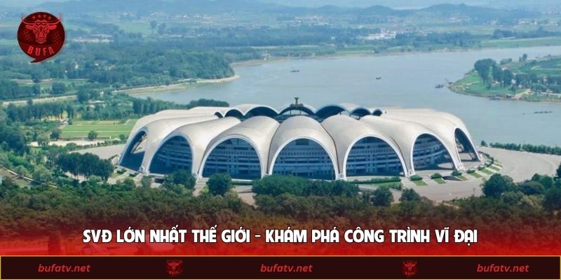 SVĐ Lớn Nhất Thế Giới - Khám Phá Công Trình Vĩ Đại
